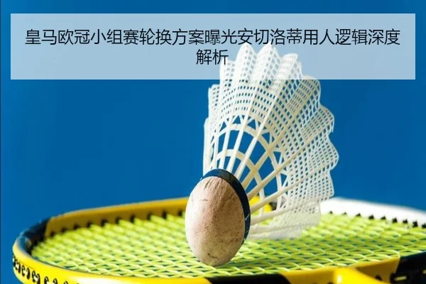 皇马欧冠小组赛轮换方案曝光安切洛蒂用人逻辑深度解析（leyu）